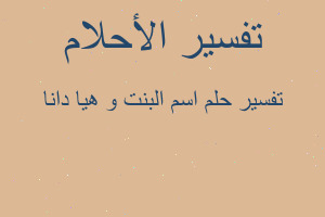 تفسير اسم البنت و هيا دانا في المنام