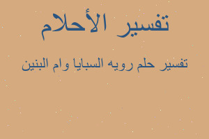 تفسير رويه السبايا وام البنين في المنام تفسير رويه السبايا وام البنين في المنام