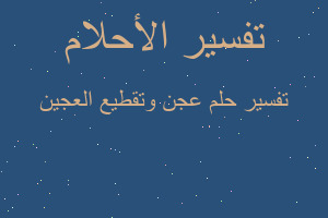 تفسير عجن وتقطيع العجين في المنام