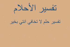 تفسير لا تخافي انتي بخير في المنام