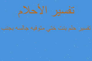 تفسير بنت ختي متوفيه جالسه بجنب في المنام تفسير بنت ختي متوفيه جالسه بجنب في المنام