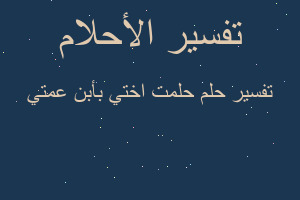 تفسير حلمت اختي بأبن عمتي في المنام