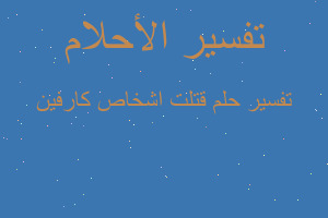 تفسير قتلت اشخاص كارفين في المنام تفسير قتلت اشخاص كارفين في المنام