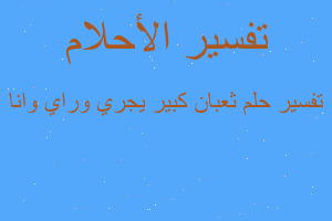 تفسير ثعبان كبير يجري وراي وانا في المنام