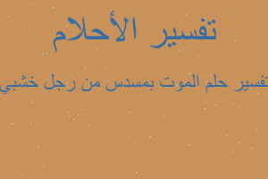 تفسير الموت بمسدس من رجل خشبي في المنام تفسير الموت بمسدس من رجل خشبي في المنام