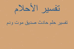 تفسير حادث صديق موت ودم في المنام