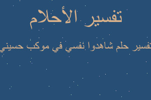 تفسير شاهدوا نفسي في موكب حسيني في المنام