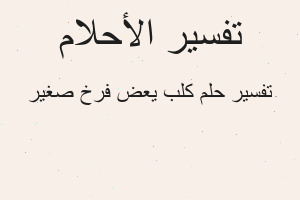 تفسير كلب يعض فرخ صغير في المنام