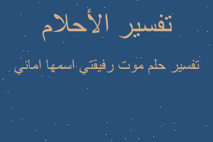 تفسير موت رفيقتي اسمها اماني في المنام