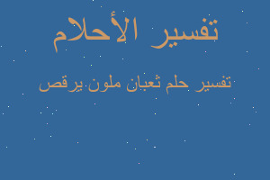 تفسير ثعبان ملون يرقص في المنام تفسير ثعبان ملون يرقص في المنام