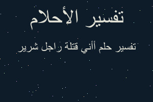 تفسير أأني قتلة راجل شرير في المنام تفسير أأني قتلة راجل شرير في المنام