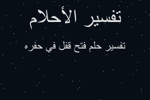 تفسير فتح قفل في حفره في المنام