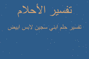 تفسير ابني سجين لابس ابيض في المنام