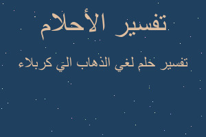 تفسير لغي الذهاب الي كربلاء في المنام