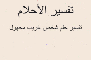 تفسير شخص غريب مجهول في المنام