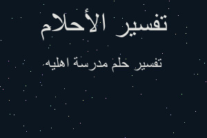 تفسير مدرسة اهليه في المنام