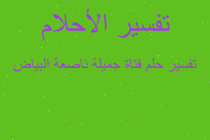 تفسير فتاة جميلة ناصعة البياض في المنام تفسير فتاة جميلة ناصعة البياض في المنام