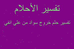 تفسير خروج سواد من علي انفي في المنام تفسير خروج سواد من علي انفي في المنام