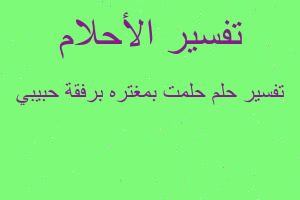 تفسير حلمت بمغتره برفقة حبيبي في المنام تفسير حلمت بمغتره برفقة حبيبي في المنام