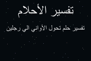 تفسير تحول الأواني الي رجلين في المنام تفسير تحول الأواني الي رجلين في المنام
