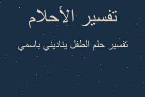 تفسير الطفل يناديني باسمي في المنام