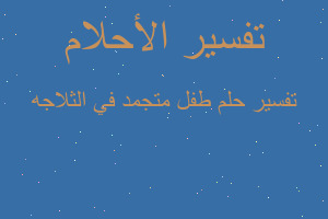 تفسير طفل متجمد في الثلاجه في المنام