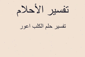 تفسير الكلب اعور في المنام تفسير الكلب اعور في المنام