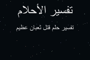 تفسير قتل ثعبان عظيم في المنام