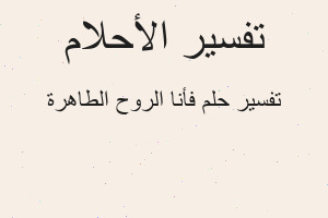 تفسير فأنا الروح الطاهرة في المنام تفسير فأنا الروح الطاهرة في المنام