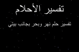 تفسير نهر وبحر بجانب بيتي في المنام تفسير نهر وبحر بجانب بيتي في المنام