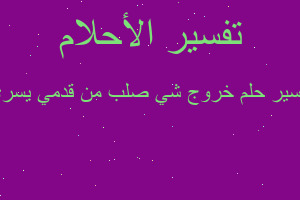 تفسير خروج شي صلب من قدمي يسرى في المنام تفسير خروج شي صلب من قدمي يسرى في المنام