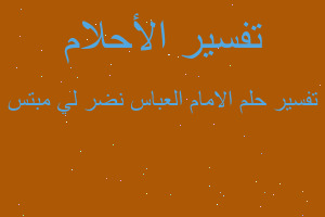 تفسير الامام العباس نضر لي مبتس في المنام تفسير الامام العباس نضر لي مبتس في المنام