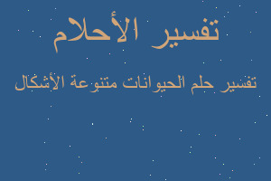 تفسير الحيوانات متنوعة الأشكال في المنام تفسير الحيوانات متنوعة الأشكال في المنام