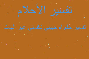 تفسير ام حبيبي تكلمني عبر الهات في المنام
