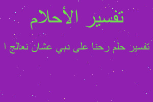 تفسير رحنا على دبي عشان نعالج ا في المنام