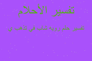 تفسير رويه شاب في تذهب ي في المنام