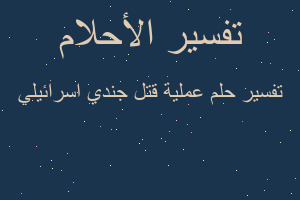 تفسير عملية قتل جندي اسرائيلي في المنام