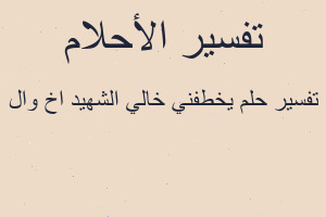 تفسير يخطفني خالي الشهيد اخ وال في المنام
