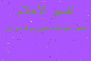 تفسير شفت حبيبي بيرك مع امي في المنام تفسير شفت حبيبي بيرك مع امي في المنام