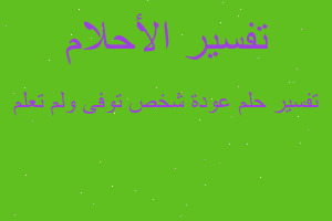 تفسير عودة شخص توفى ولم تعلم في المنام