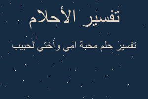 تفسير محبة امي وأختي لحبيب في المنام