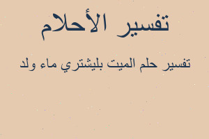 تفسير الميت بليشتري ماء ولد في المنام تفسير الميت بليشتري ماء ولد في المنام