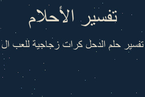 تفسير الدحل كرات زجاجية للعب ال في المنام