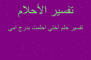 تفسير اختي احلمت بدرج امي في المنام تفسير اختي احلمت بدرج امي في المنام