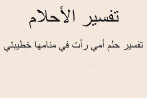 تفسير أمي رأت في منامها خطيبتي في المنام