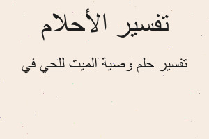 تفسير وصية الميت للحي في في المنام