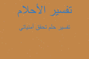تفسير تحقق أمنياتي في المنام تفسير تحقق أمنياتي في المنام