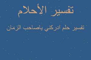 تفسير ادركني ياصاحب الزمان في المنام
