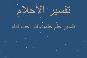 تفسير حلمت انه احب فتاه في المنام