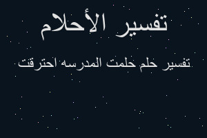 تفسير حلمت المدرسه احترقت في المنام